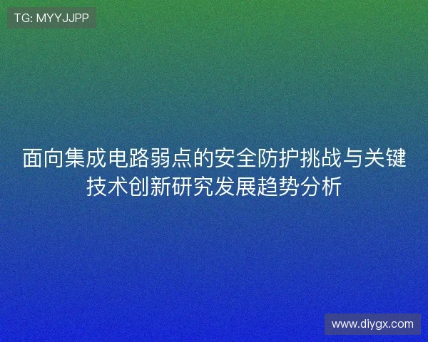 面向集成电路弱点的安全防护挑战与关键技术创新研究发展趋势分析